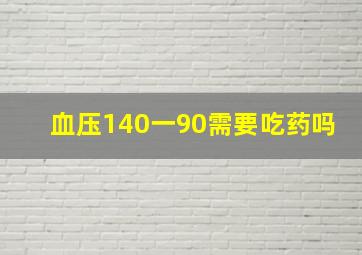 血压140一90需要吃药吗