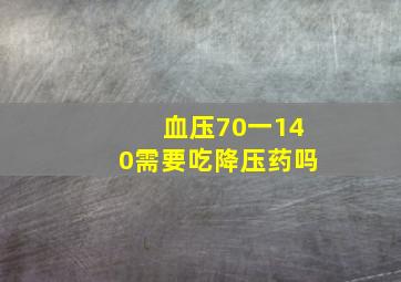 血压70一140需要吃降压药吗