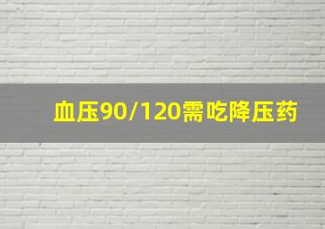 血压90/120需吃降压药