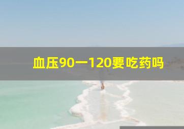 血压90一120要吃药吗