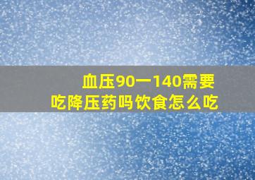 血压90一140需要吃降压药吗饮食怎么吃