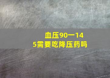 血压90一145需要吃降压药吗