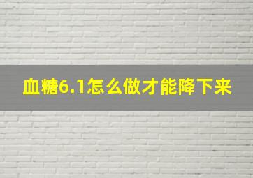 血糖6.1怎么做才能降下来