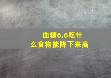 血糖6.6吃什么食物能降下来高