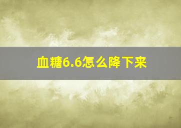 血糖6.6怎么降下来