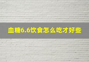 血糖6.6饮食怎么吃才好些