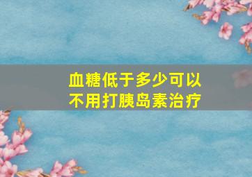 血糖低于多少可以不用打胰岛素治疗