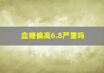 血糖偏高6.8严重吗