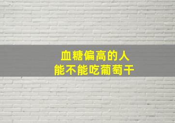 血糖偏高的人能不能吃葡萄干