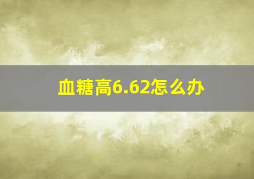 血糖高6.62怎么办