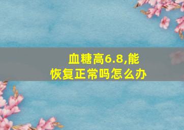 血糖高6.8,能恢复正常吗怎么办