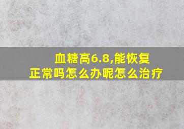 血糖高6.8,能恢复正常吗怎么办呢怎么治疗