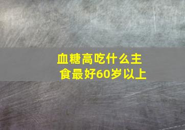 血糖高吃什么主食最好60岁以上