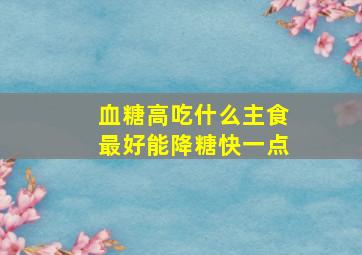 血糖高吃什么主食最好能降糖快一点