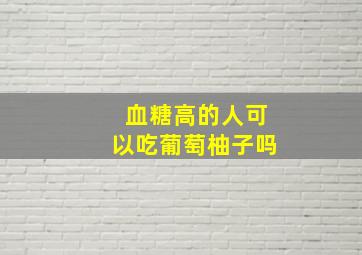 血糖高的人可以吃葡萄柚子吗