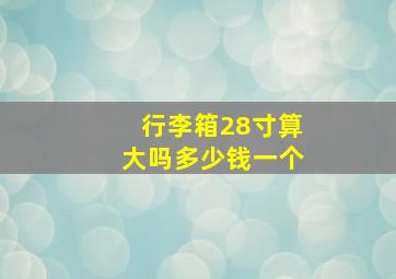 行李箱28寸算大吗多少钱一个