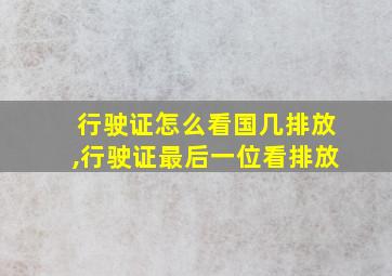 行驶证怎么看国几排放,行驶证最后一位看排放