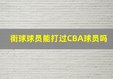 街球球员能打过CBA球员吗