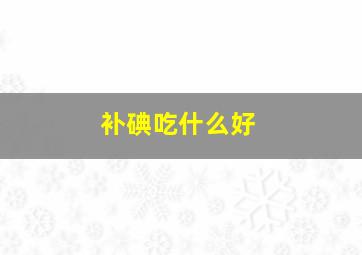 补碘吃什么好