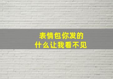 表情包你发的什么让我看不见