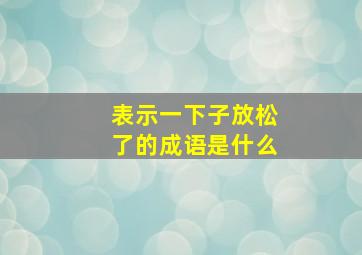 表示一下子放松了的成语是什么