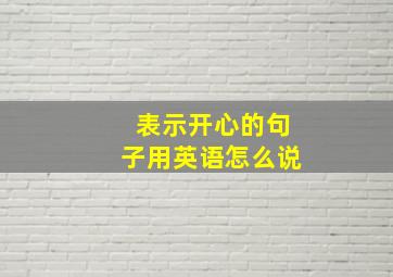 表示开心的句子用英语怎么说