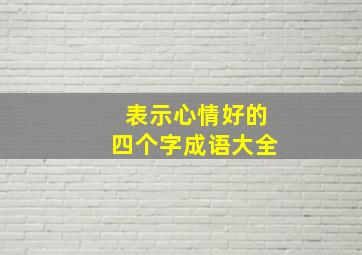 表示心情好的四个字成语大全