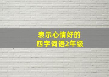 表示心情好的四字词语2年级