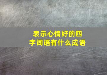 表示心情好的四字词语有什么成语