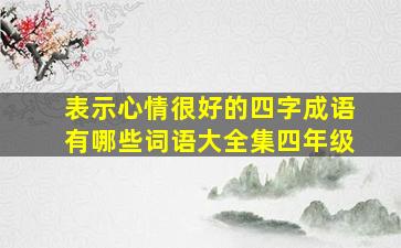 表示心情很好的四字成语有哪些词语大全集四年级