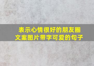 表示心情很好的朋友圈文案图片带字可爱的句子