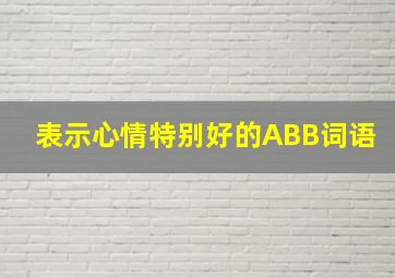 表示心情特别好的ABB词语