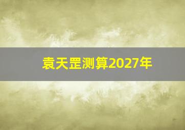 袁天罡测算2027年