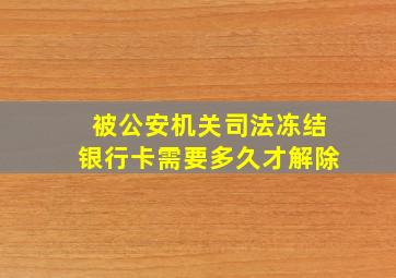 被公安机关司法冻结银行卡需要多久才解除