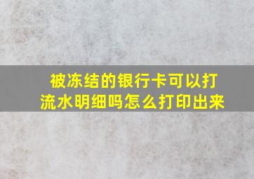 被冻结的银行卡可以打流水明细吗怎么打印出来