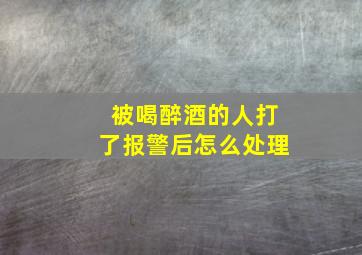 被喝醉酒的人打了报警后怎么处理