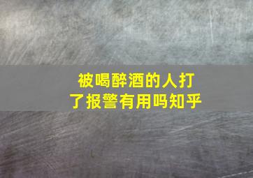 被喝醉酒的人打了报警有用吗知乎