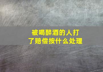 被喝醉酒的人打了赔偿按什么处理