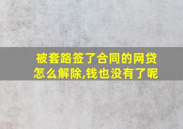 被套路签了合同的网贷怎么解除,钱也没有了呢