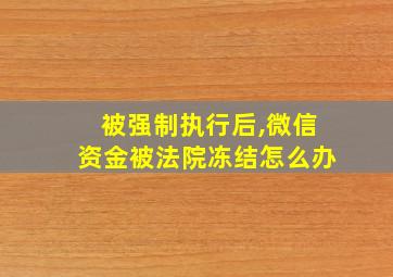 被强制执行后,微信资金被法院冻结怎么办