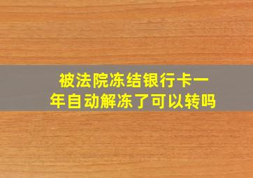 被法院冻结银行卡一年自动解冻了可以转吗