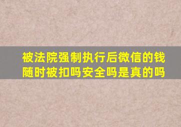 被法院强制执行后微信的钱随时被扣吗安全吗是真的吗