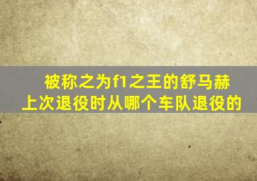 被称之为f1之王的舒马赫上次退役时从哪个车队退役的