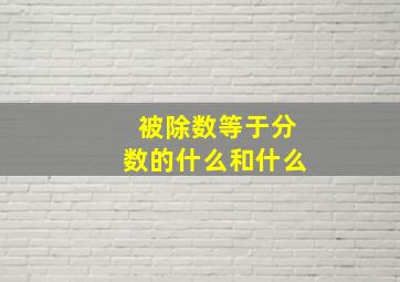 被除数等于分数的什么和什么