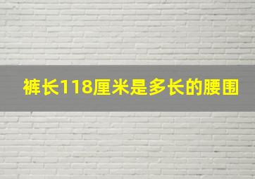 裤长118厘米是多长的腰围