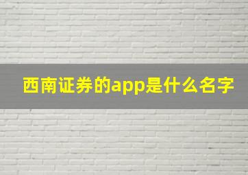 西南证券的app是什么名字