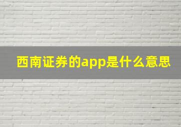 西南证券的app是什么意思