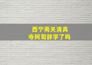 西宁南关清真寺阿訇辞学了吗