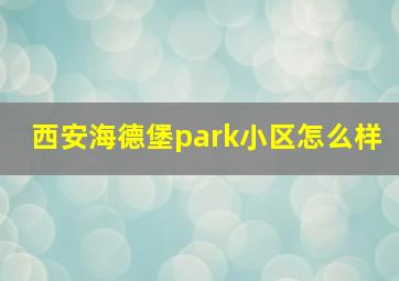 西安海德堡park小区怎么样