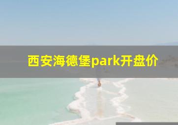 西安海德堡park开盘价